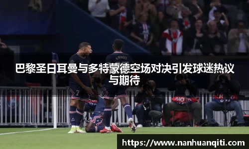 巴黎圣日耳曼与多特蒙德空场对决引发球迷热议与期待